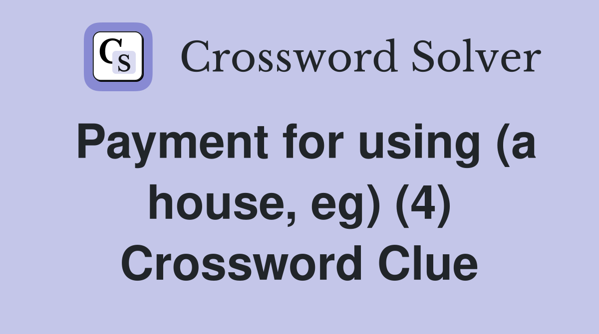 Payment for using (a house, eg) (4) Crossword Clue