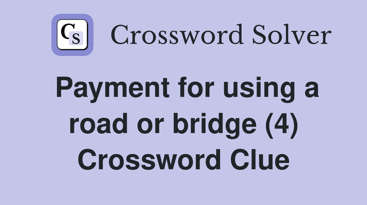 Payment for using a road or bridge (4) Crossword Clue