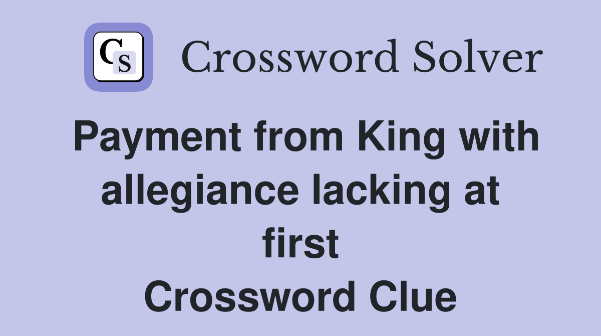 Payment from King with allegiance lacking at first Crossword Clue