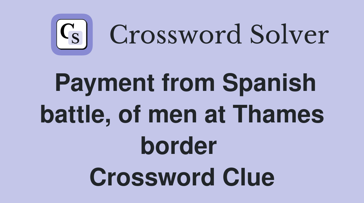 Payment from Spanish battle, of men at Thames border  Crossword Clue