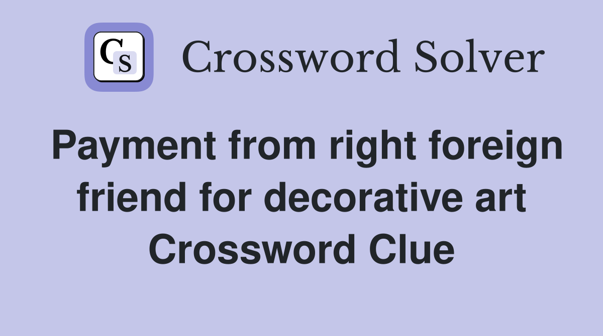 Payment from right foreign friend for decorative art Crossword Clue