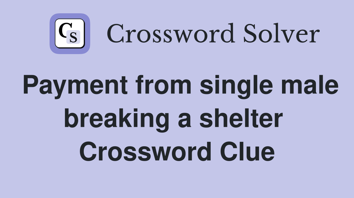 Payment from single male breaking a shelter  Crossword Clue