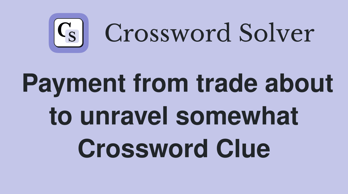 Payment from trade about to unravel somewhat Crossword Clue