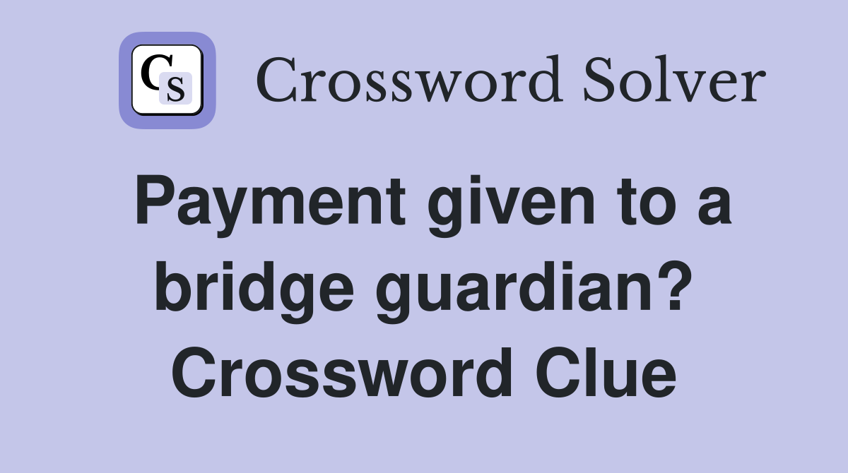 Payment given to a bridge guardian? Crossword Clue