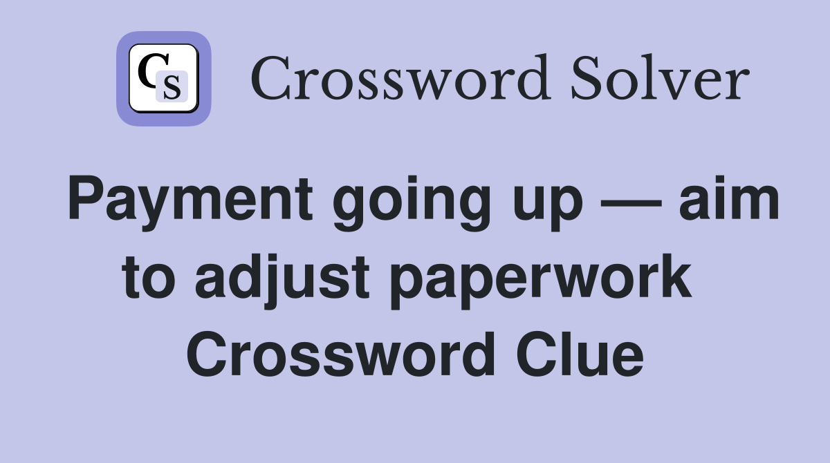 Payment going up — aim to adjust paperwork  Crossword Clue