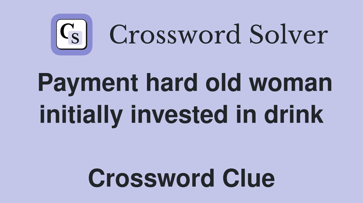 Payment hard old woman initially invested in drink  Crossword Clue