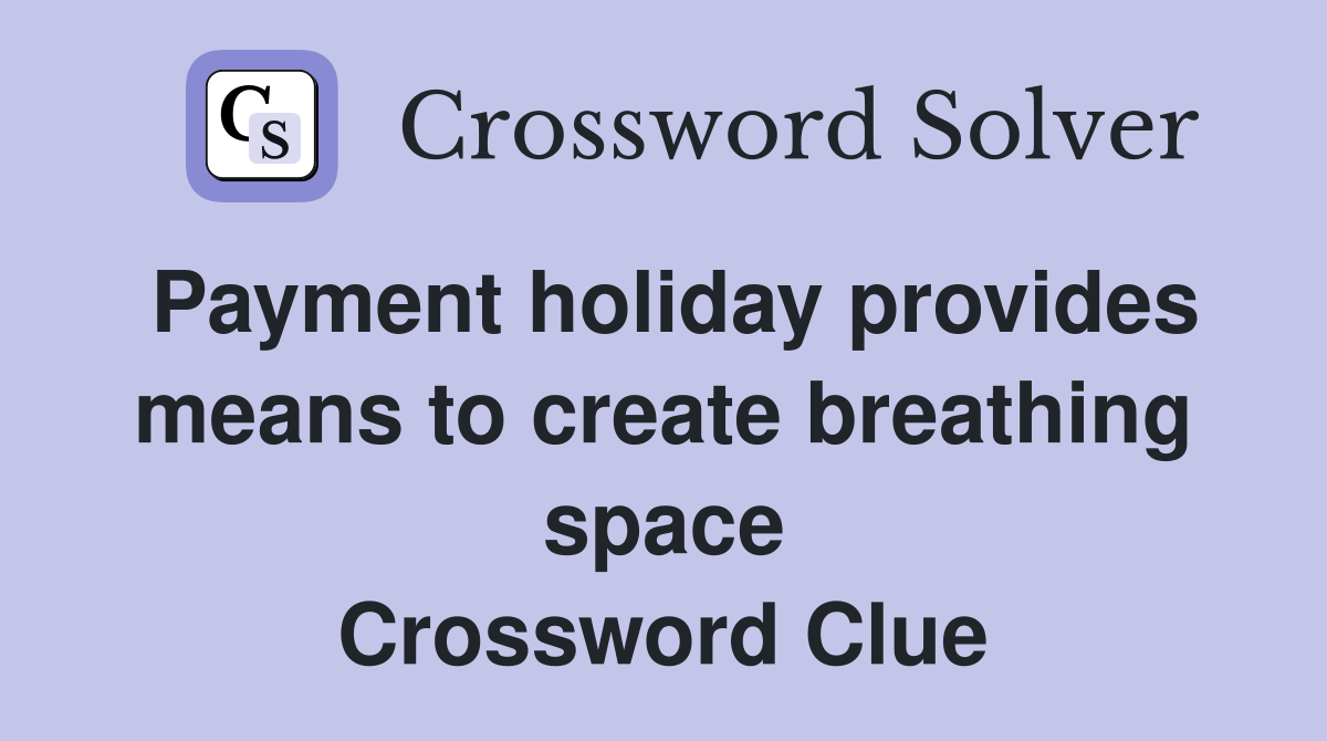 Payment holiday provides means to create breathing space Crossword Clue