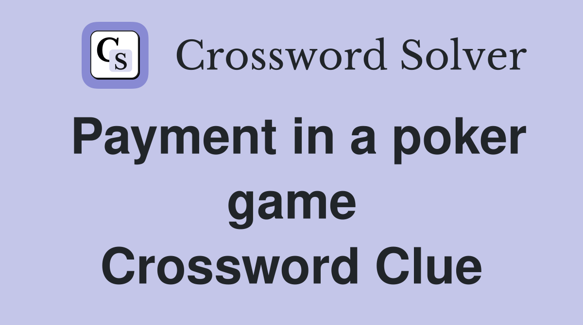 Payment in a poker game Crossword Clue