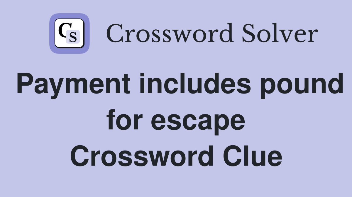 Payment includes pound for escape Crossword Clue