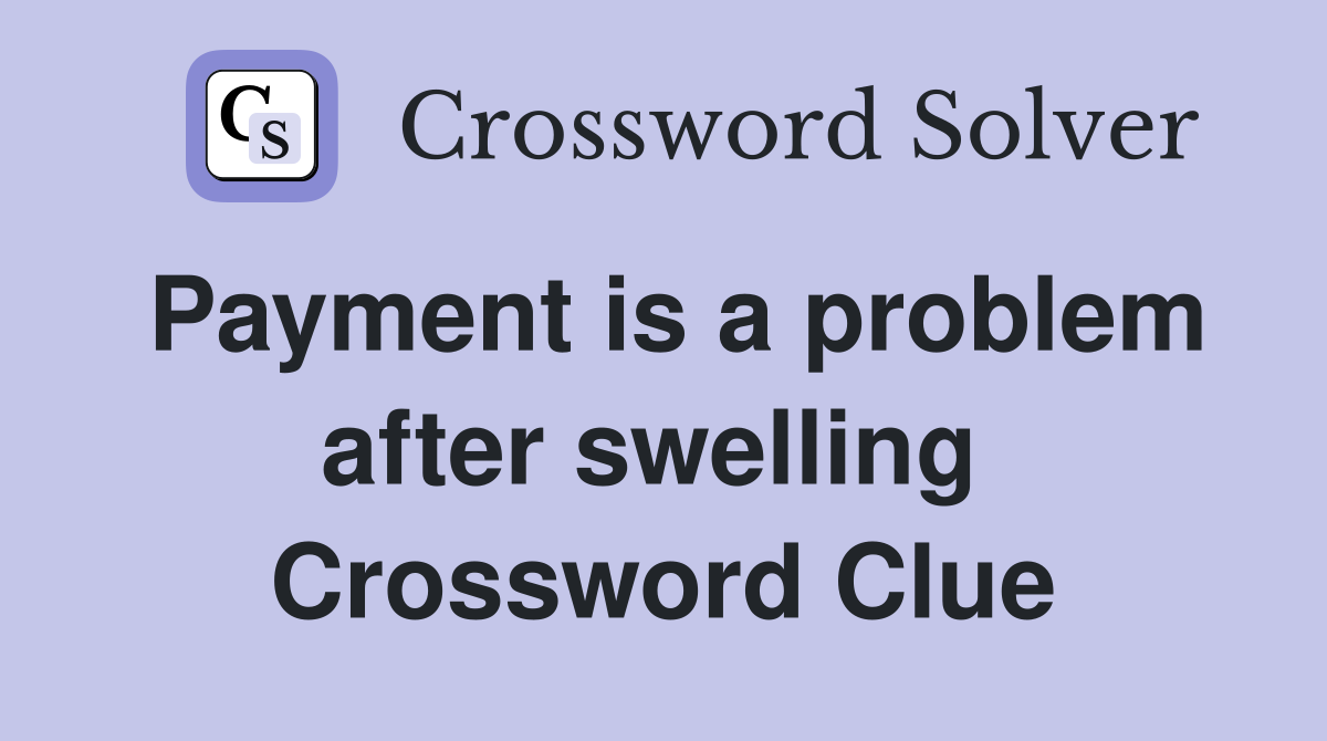 Payment is a problem after swelling  Crossword Clue