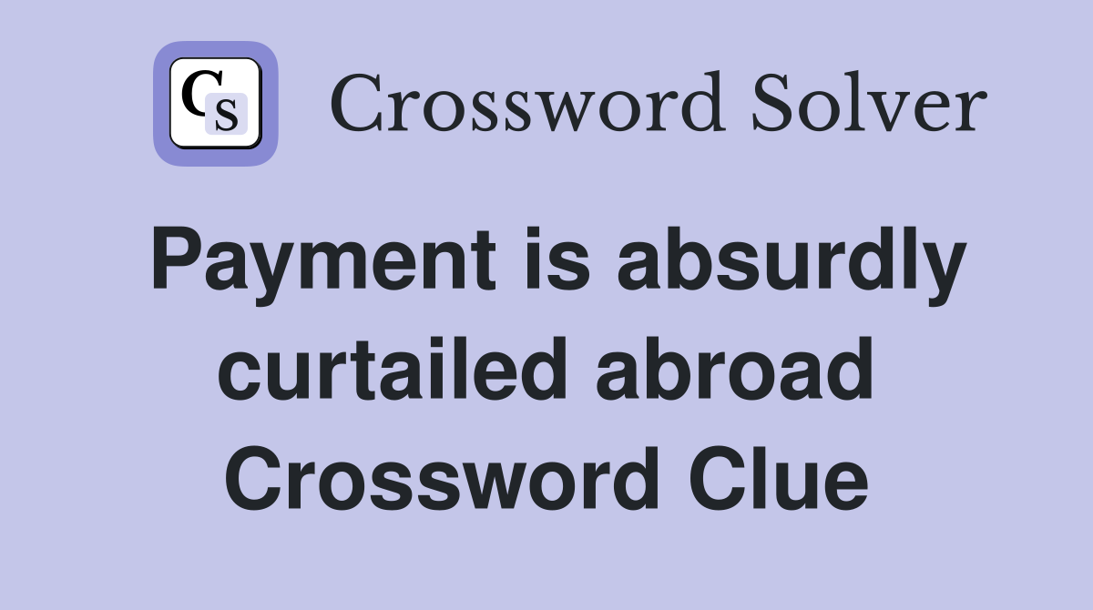 Payment is absurdly curtailed abroad Crossword Clue