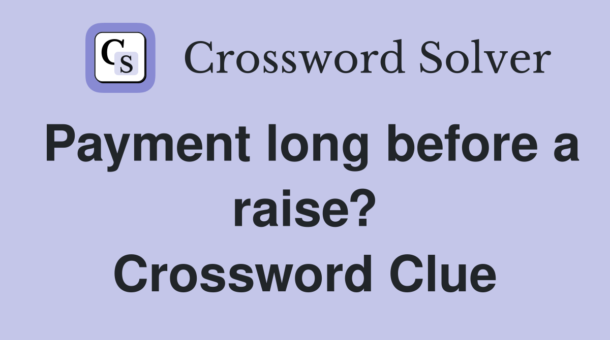 Payment long before a raise? Crossword Clue