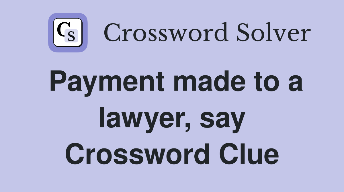 Payment made to a lawyer, say Crossword Clue