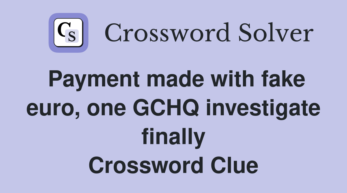 Payment made with fake euro, one GCHQ investigate finally Crossword Clue