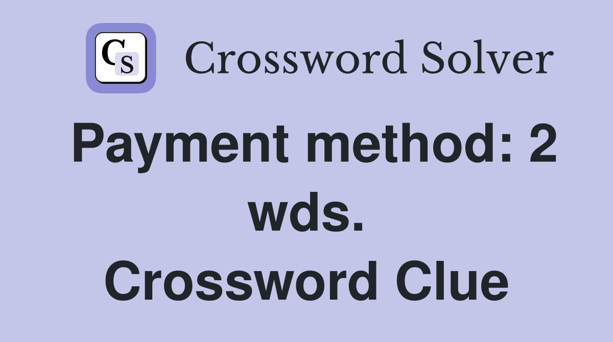 Payment method: 2 wds. Crossword Clue
