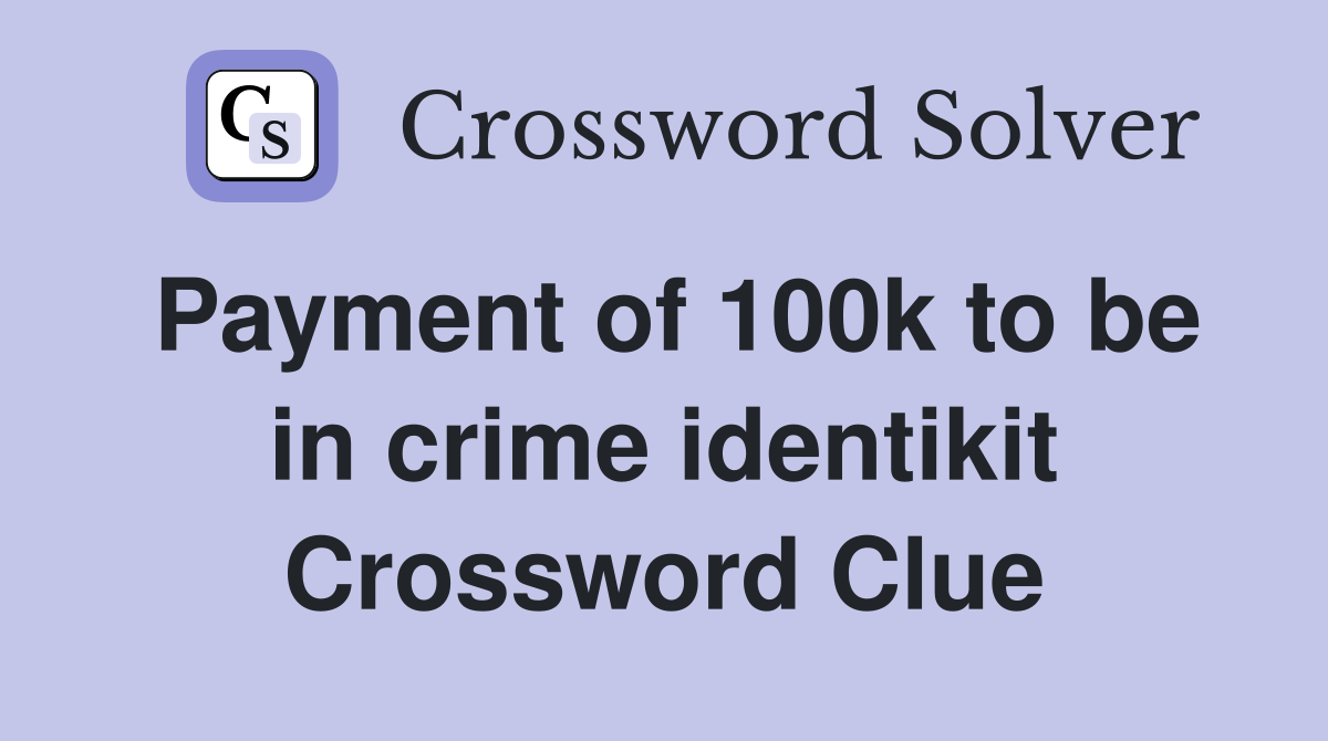 Payment of 100k to be in crime identikit Crossword Clue
