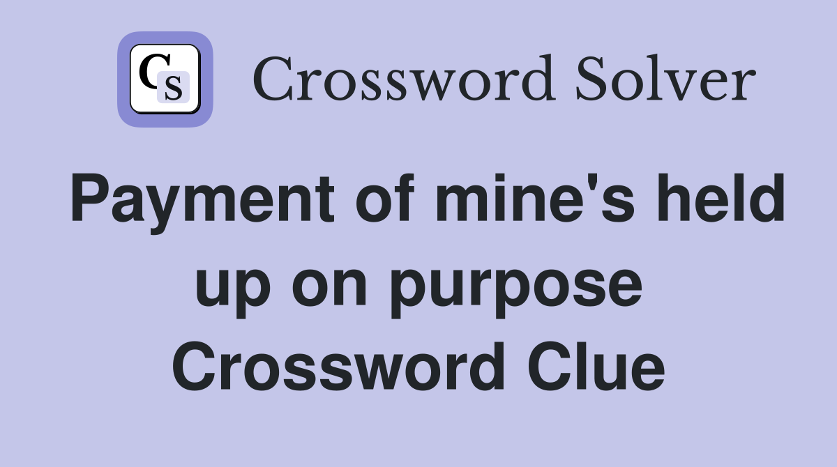 Payment of mine's held up on purpose Crossword Clue