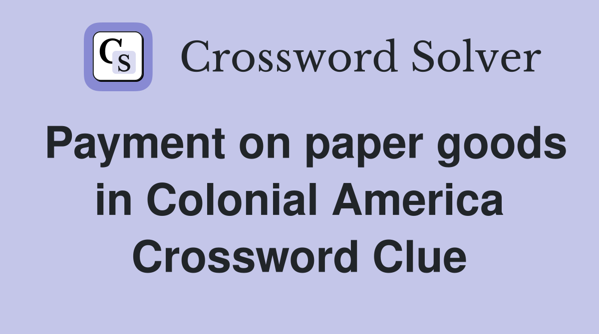 Payment on paper goods in Colonial America Crossword Clue