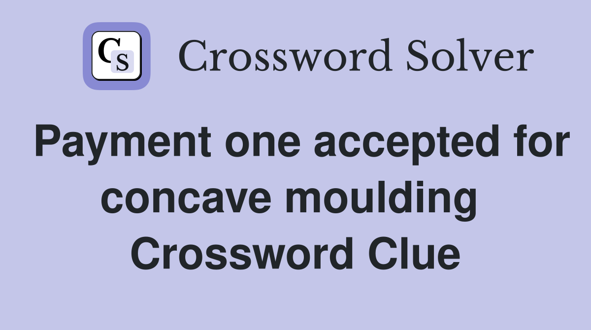 Payment one accepted for concave moulding  Crossword Clue