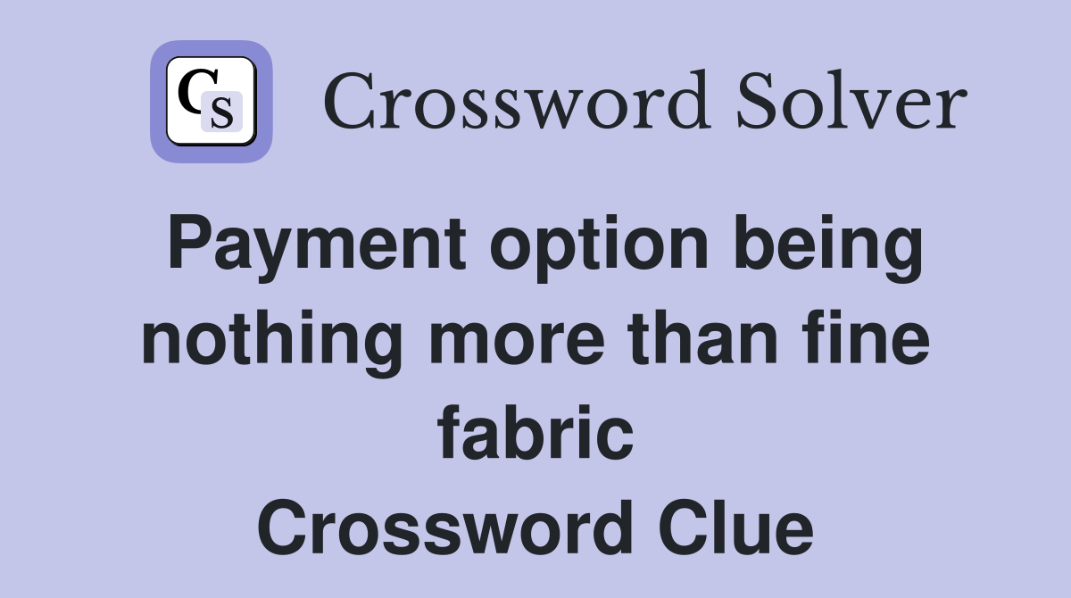 Payment option being nothing more than fine fabric Crossword Clue