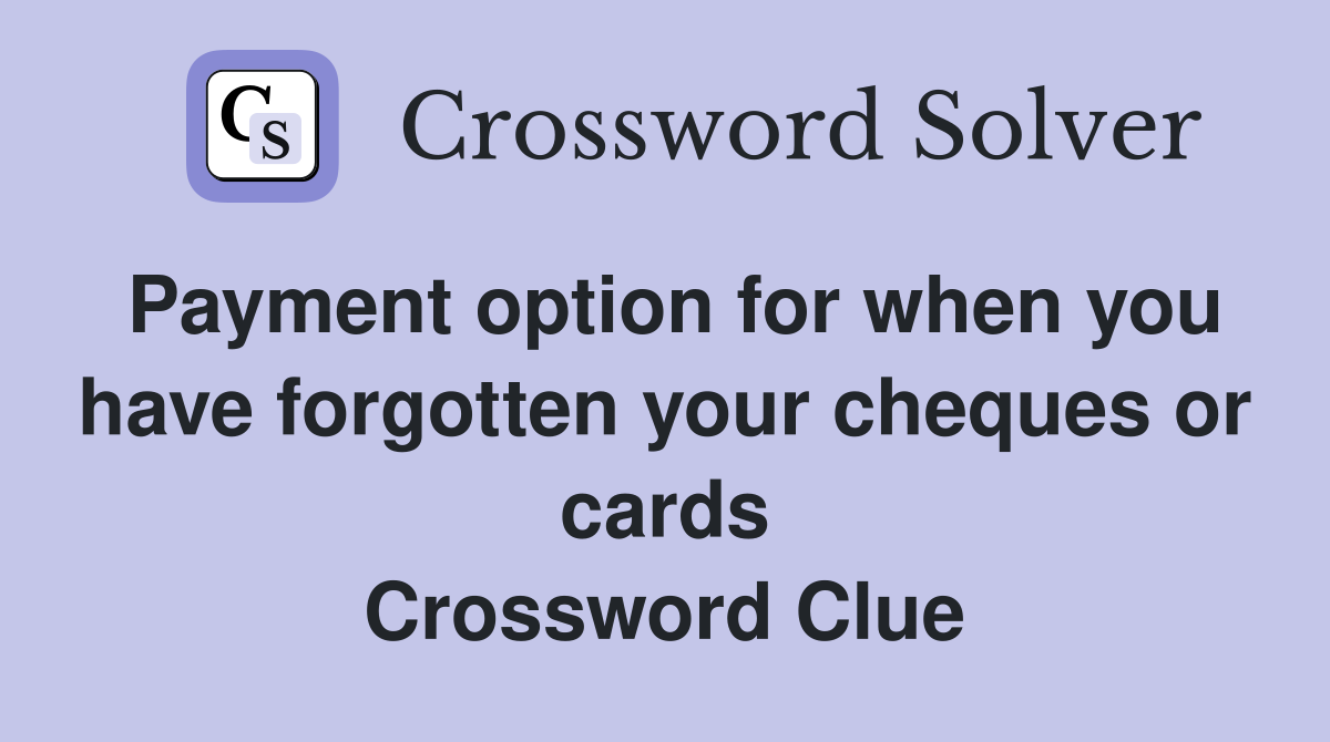 Payment option for when you have forgotten your cheques or cards Crossword Clue