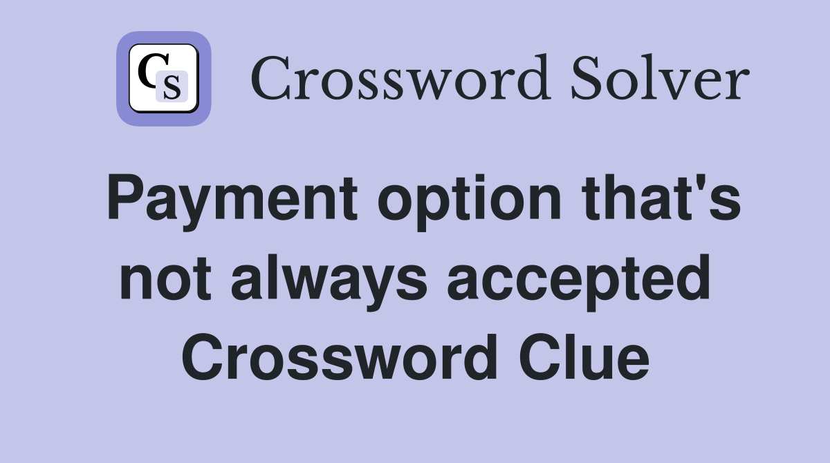 Payment option that's not always accepted Crossword Clue