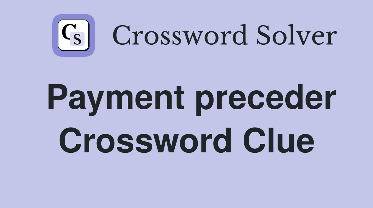 Payment preceder Crossword Clue