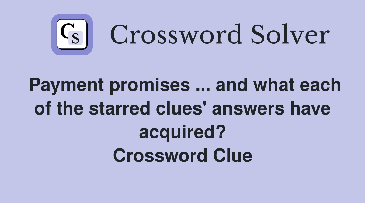 Payment promises and what each of the starred clues #39 answers have
