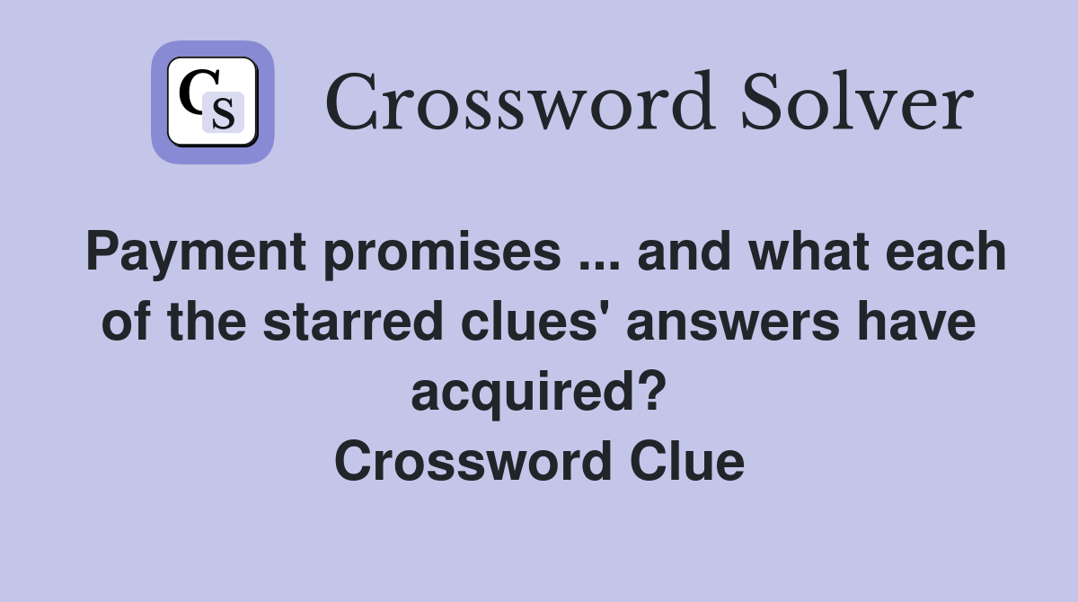 Payment promises ... and what each of the starred clues' answers have acquired? Crossword Clue