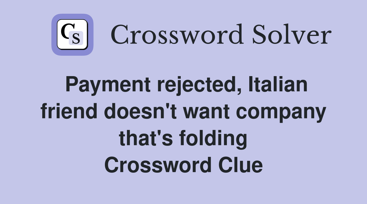 Payment rejected, Italian friend doesn't want company that's folding Crossword Clue