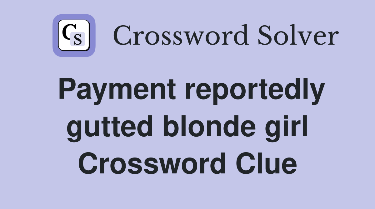 Payment reportedly gutted blonde girl Crossword Clue