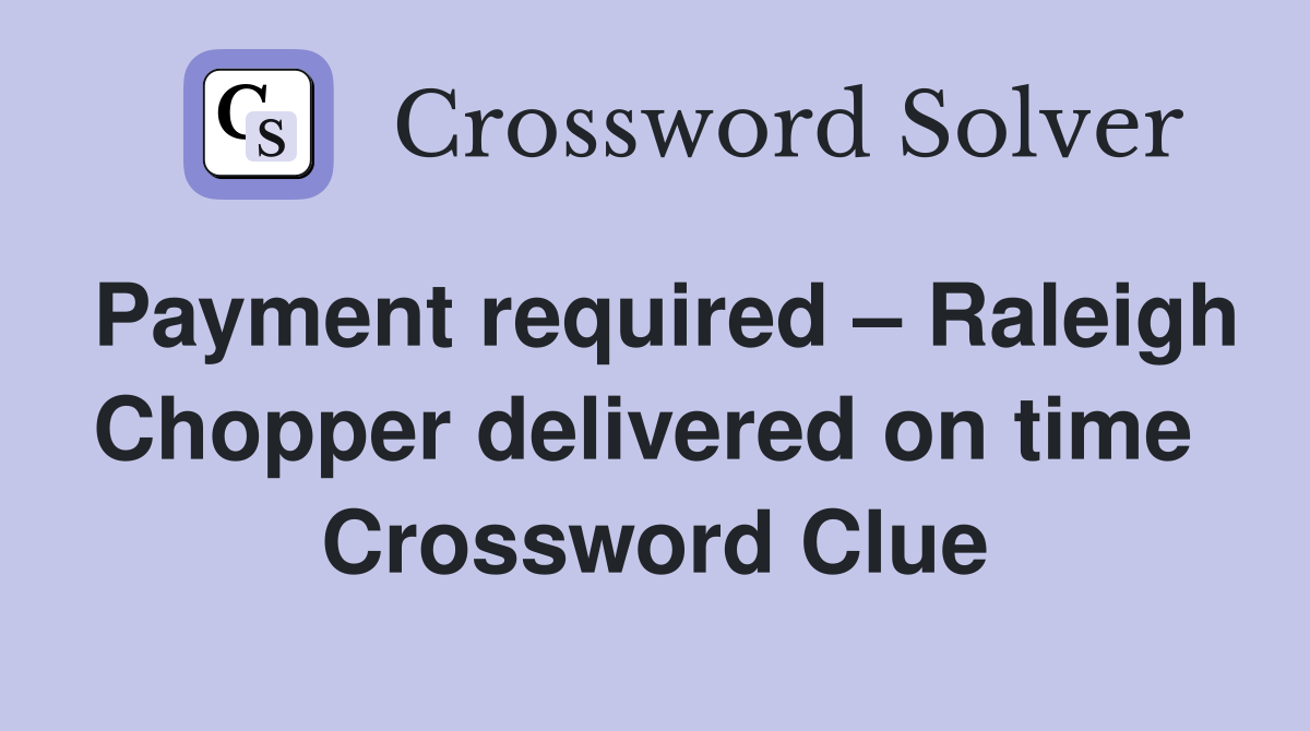 Payment required – Raleigh Chopper delivered on time  Crossword Clue