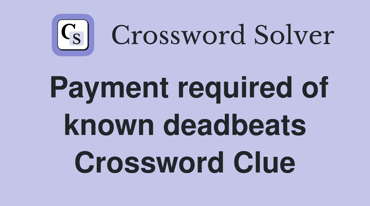 Payment required of known deadbeats Crossword Clue