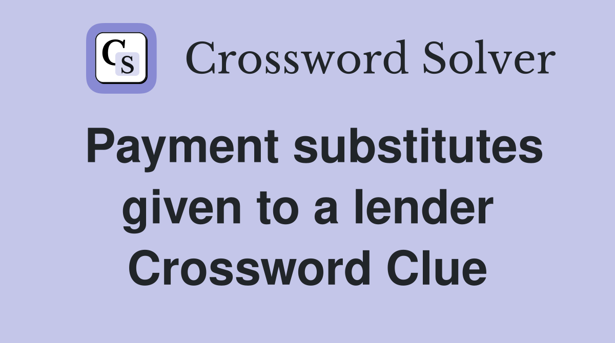 Payment substitutes given to a lender Crossword Clue