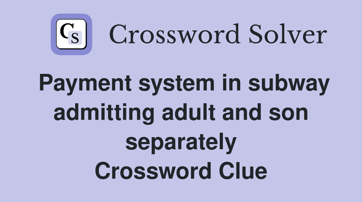 Payment system in subway admitting adult and son separately Crossword Clue