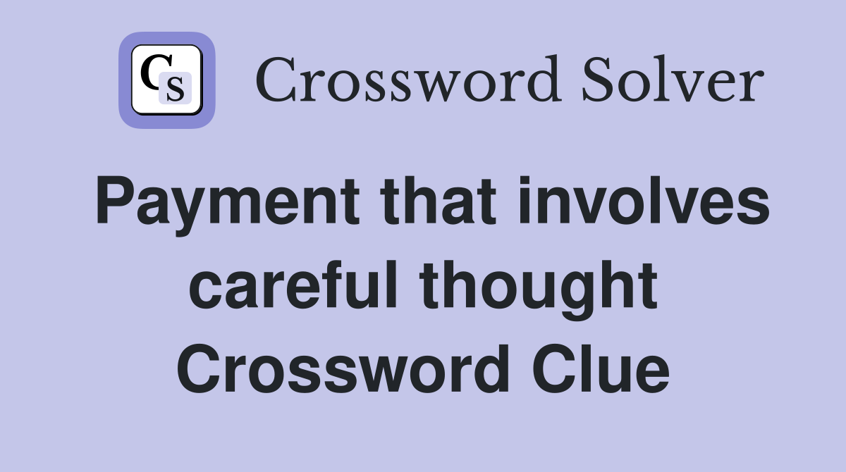 Payment that involves careful thought Crossword Clue
