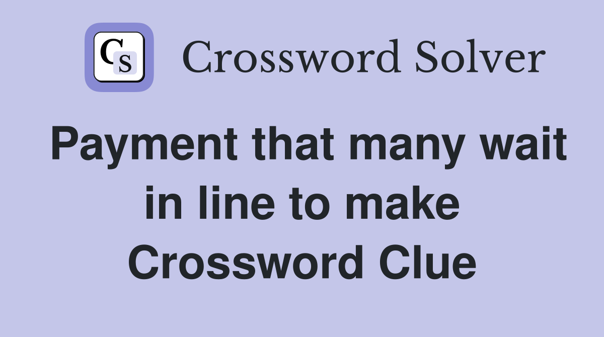 Payment that many wait in line to make Crossword Clue