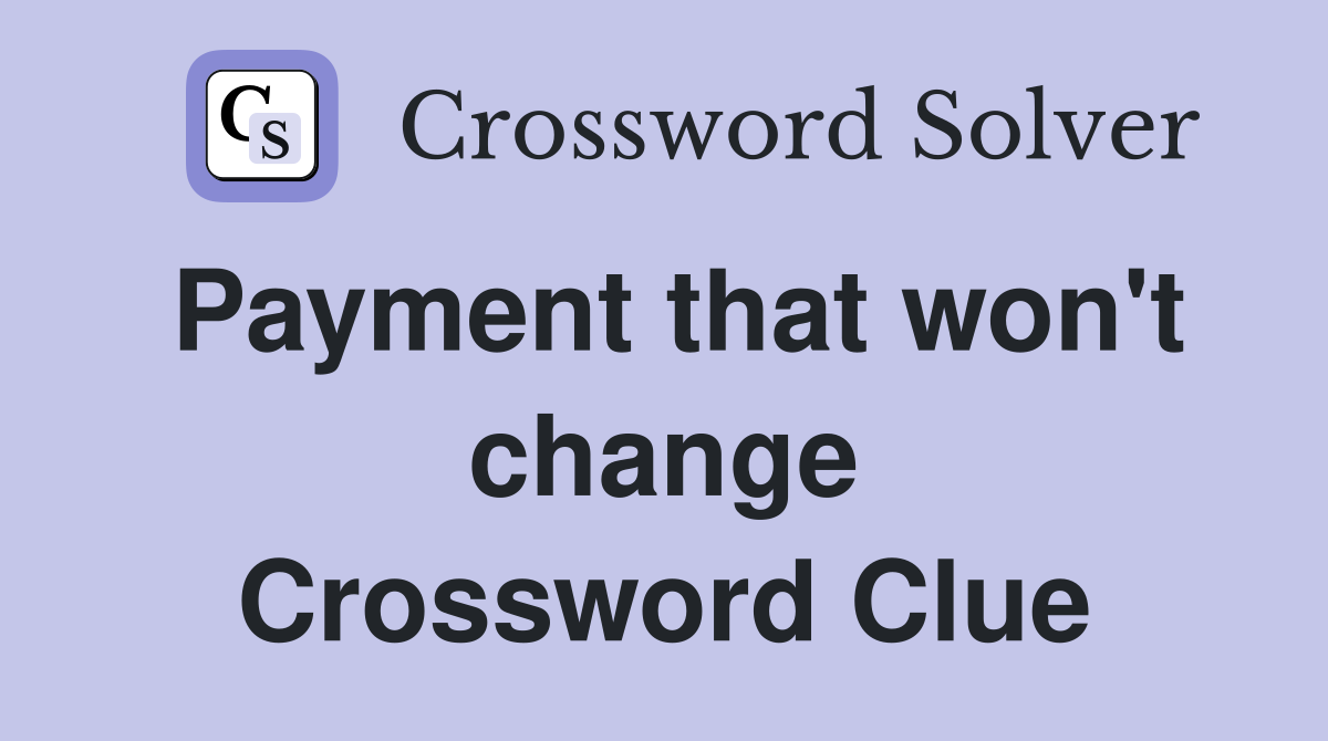 Payment that won't change Crossword Clue