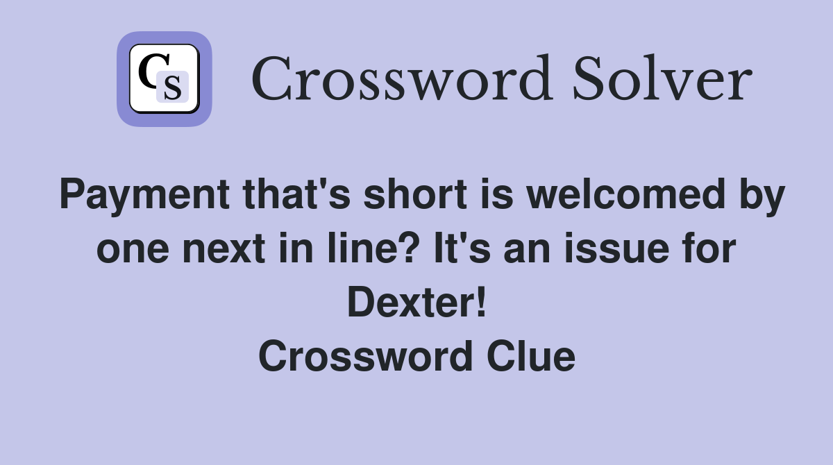 Payment that's short is welcomed by one next in line? It's an issue for Dexter! Crossword Clue