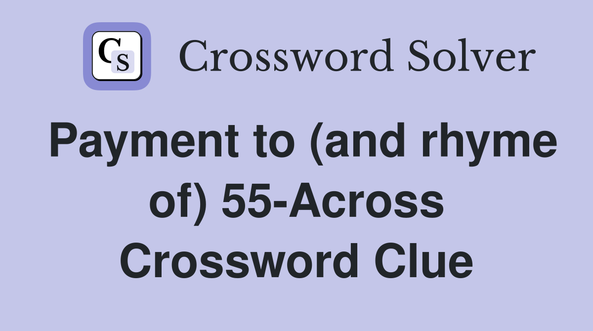 Payment to (and rhyme of) 55-Across Crossword Clue