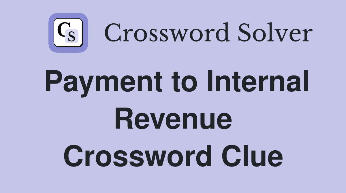 Payment to Internal Revenue Crossword Clue