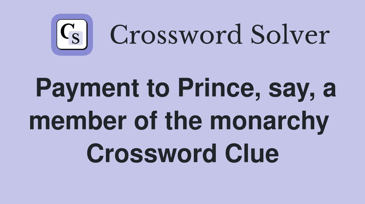 Payment to Prince, say, a member of the monarchy  Crossword Clue