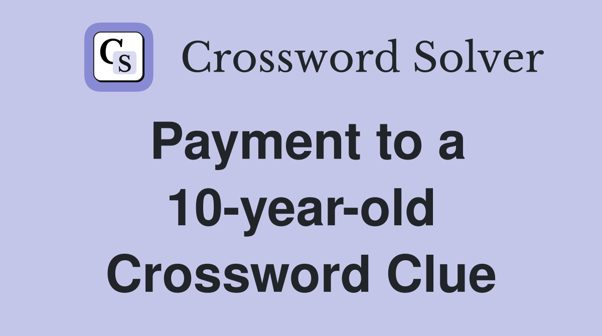 Payment to a 10-year-old Crossword Clue