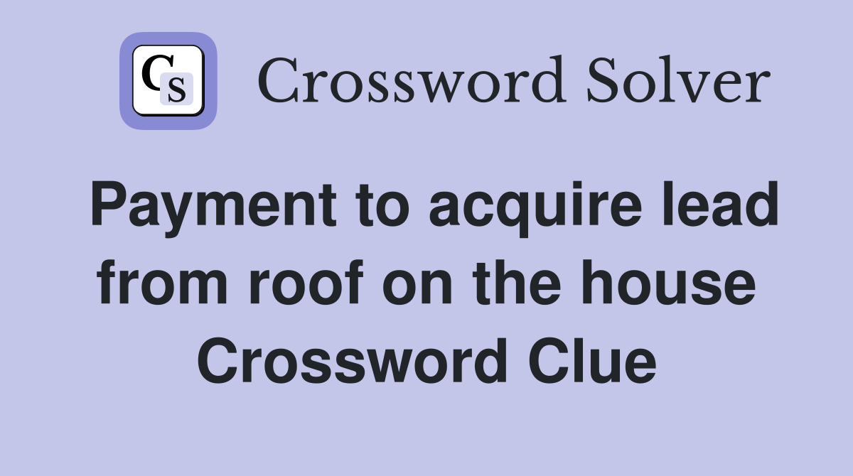 Payment to acquire lead from roof on the house Crossword Clue