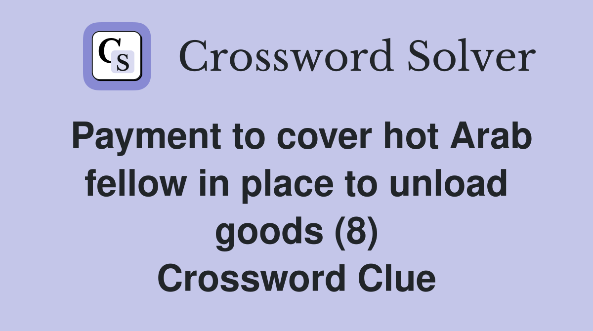 Payment to cover hot Arab fellow in place to unload goods (8) Crossword Clue