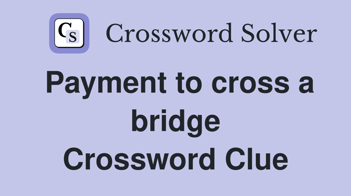 Payment to cross a bridge Crossword Clue