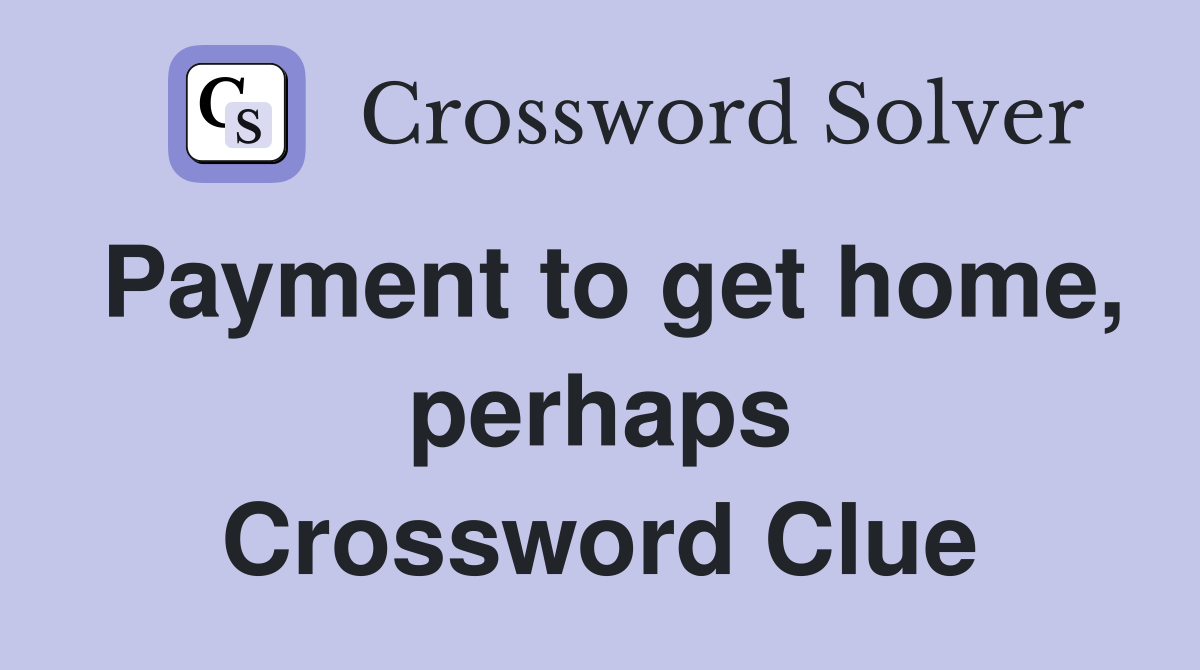 Payment to get home, perhaps Crossword Clue