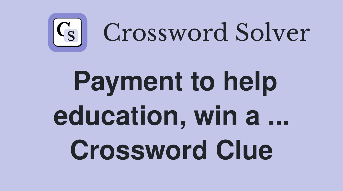 Payment to help education, win a ... Crossword Clue