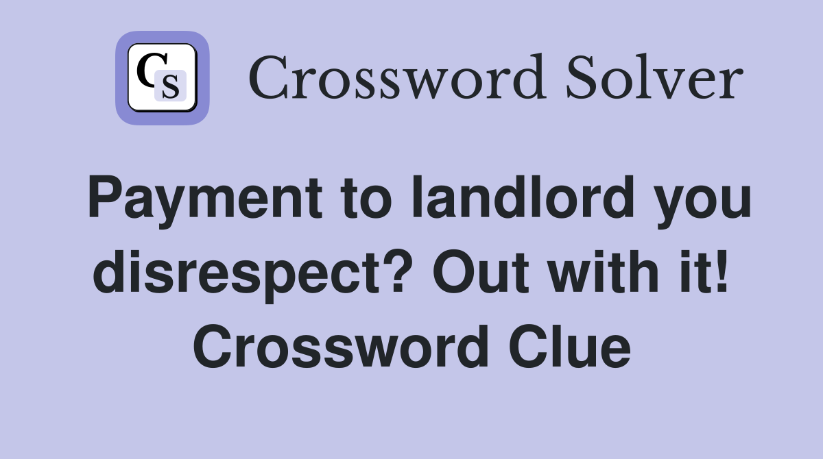 Payment to landlord you disrespect? Out with it! Crossword Clue