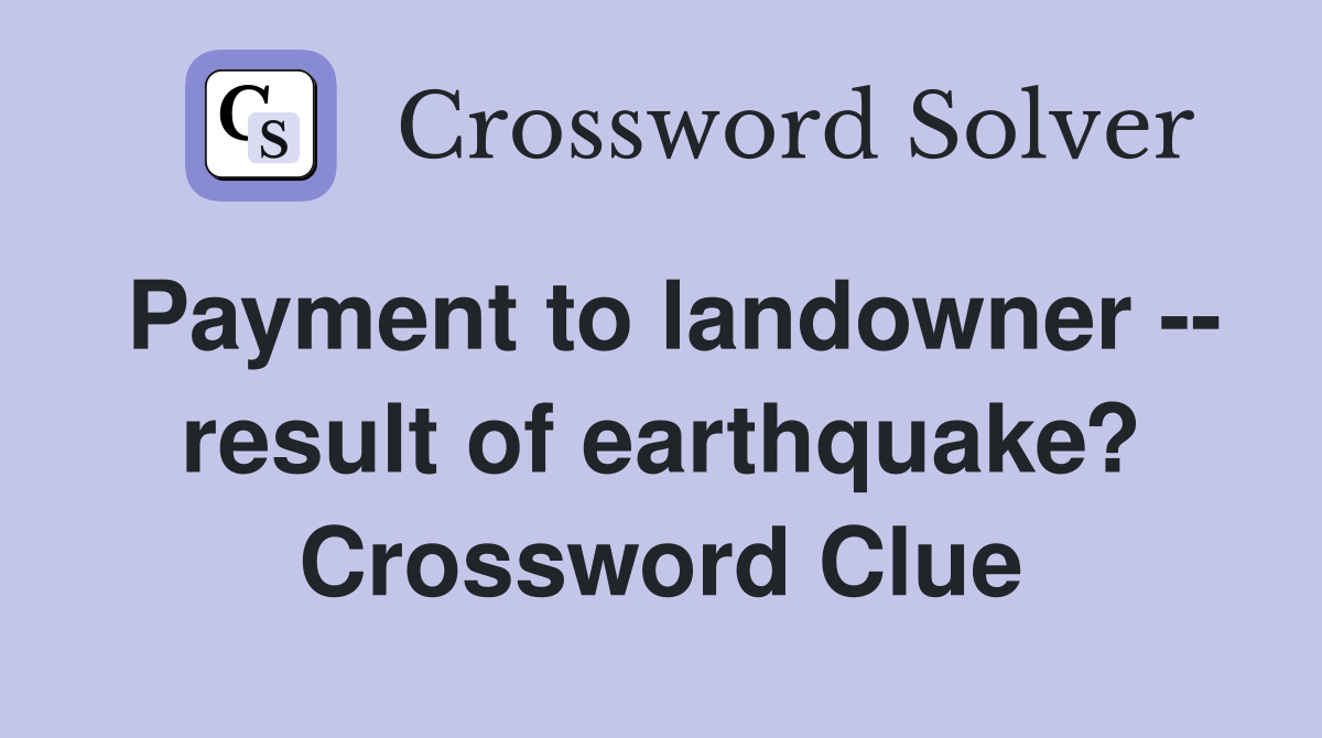 Payment to landowner -- result of earthquake? Crossword Clue